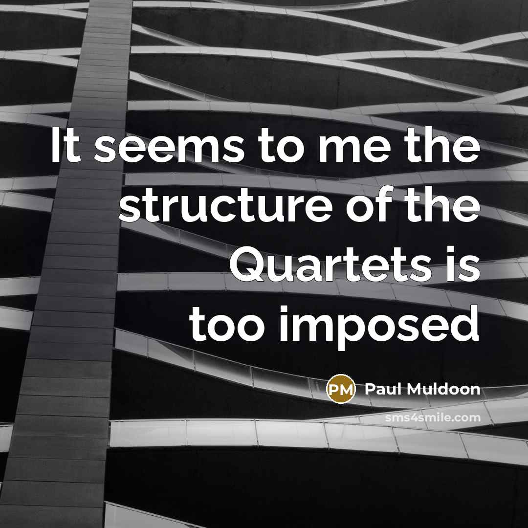 “It seems to me the structure of the Quartets is…” quote by Paul Muldoon
