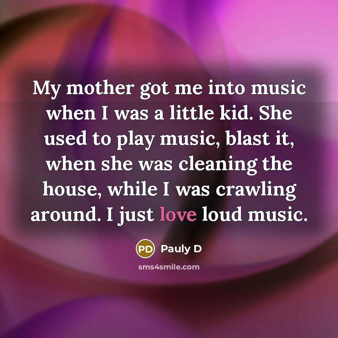 “My mother got me into music when I was a…” quote by Pauly D