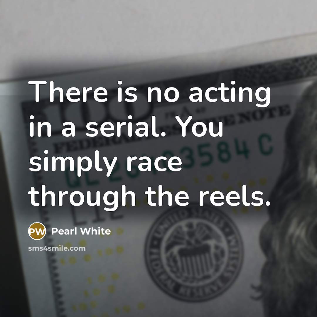 “There is no acting in a serial. You simply race…” quote by Pearl White