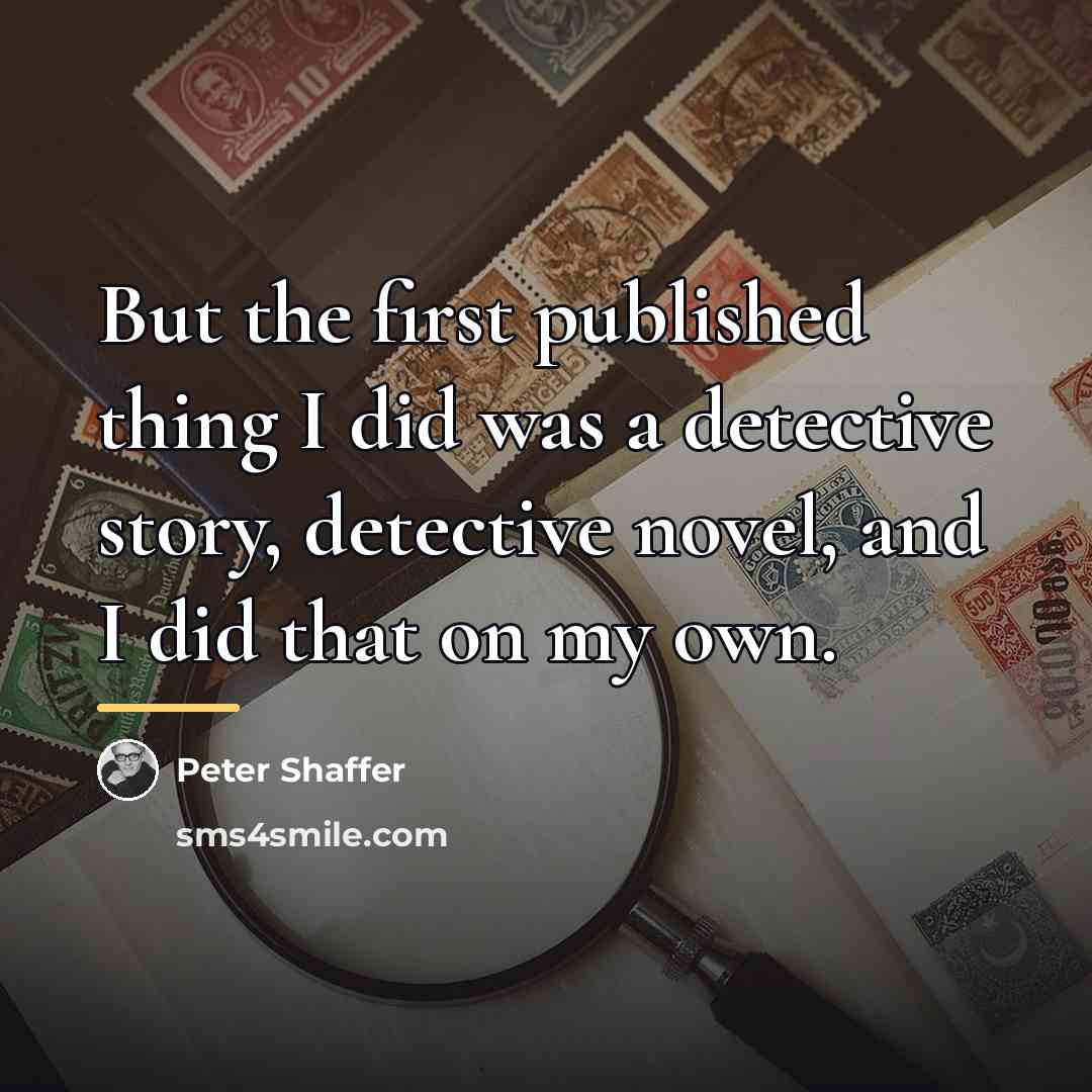 “But the first published thing I did was a detective…” quote by Peter Shaffer