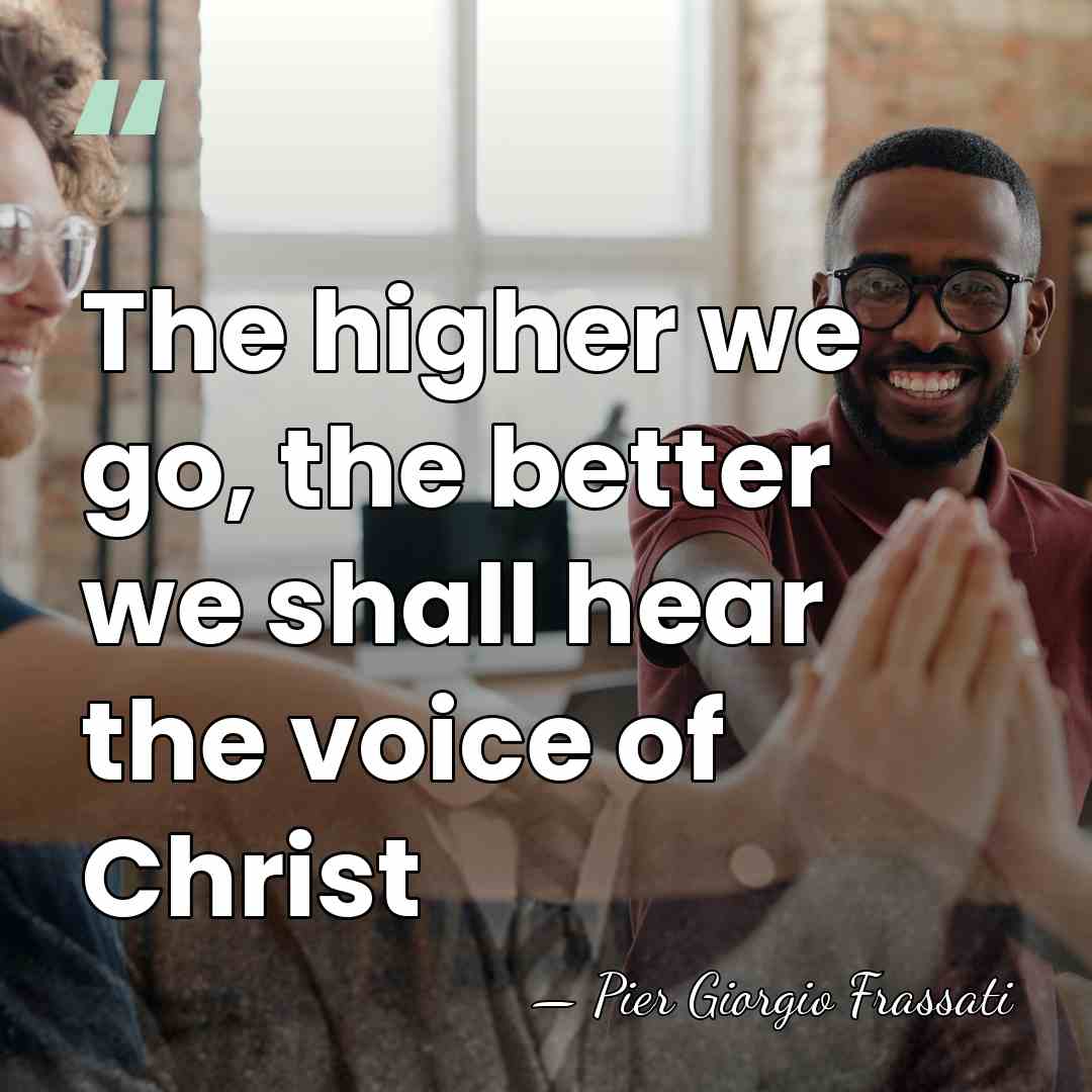 The higher we go, the better we shall hear the voice of&hellip; - Pier Giorgio Frassati