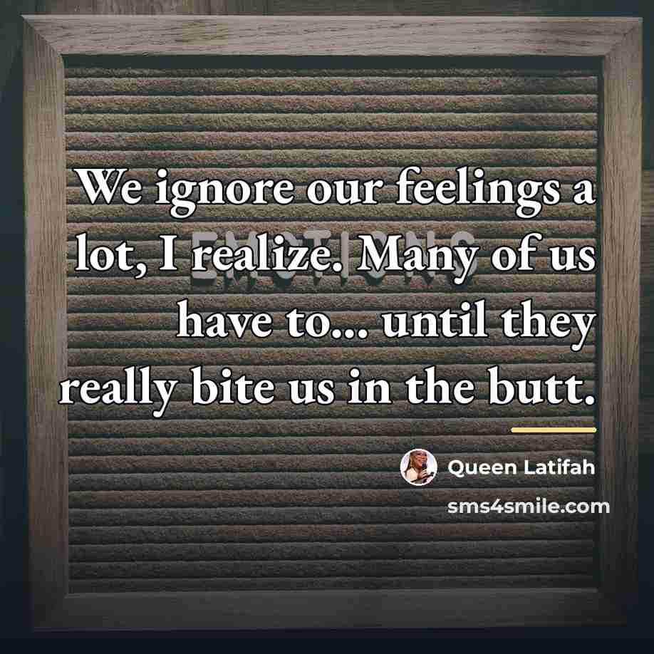 “We ignore our feelings a lot, I realize. Many of…” quote by Queen Latifah