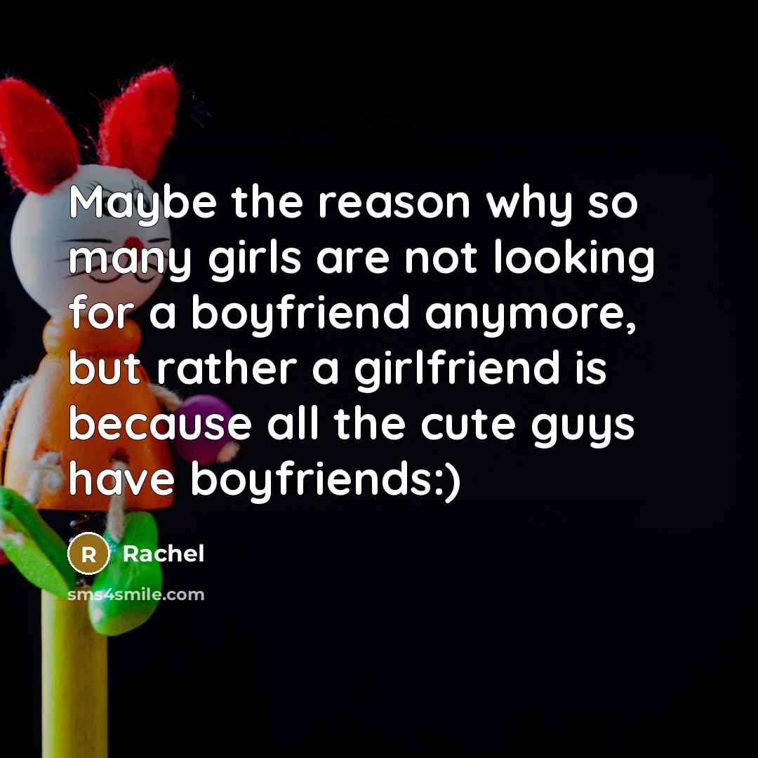 “Maybe the reason why so many girls are not looking for a boyfriend anymore, but rather a girlfriend is because all the cute guys have boyfriends:)” quote by Rachel