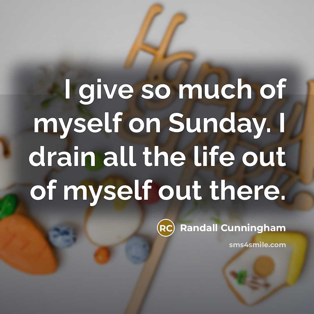 “I give so much of myself on Sunday. I drain all the life out of myself out there.” quote by Randall Cunningham