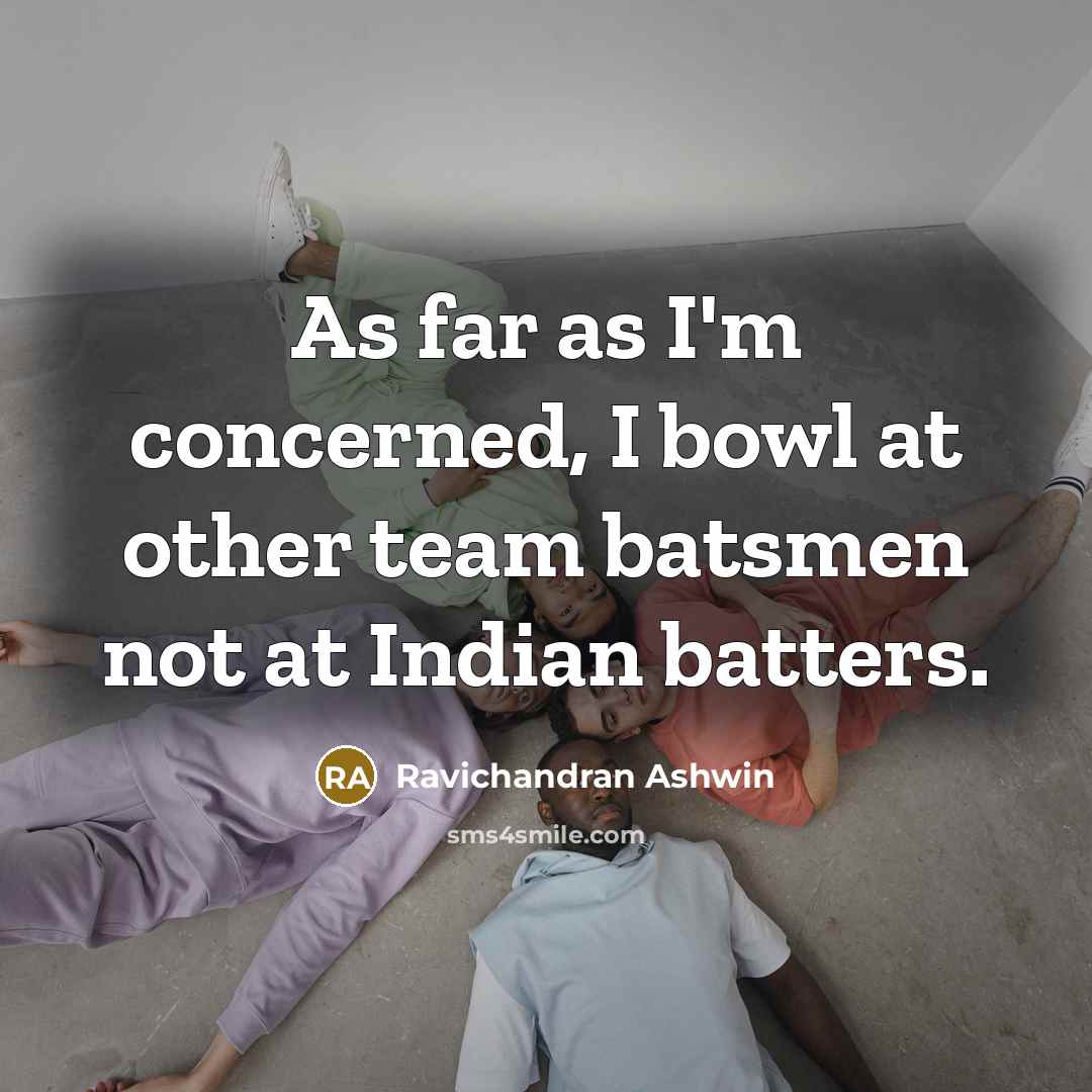 “As far as I'm concerned, I bowl at other team…” quote by Ravichandran Ashwin