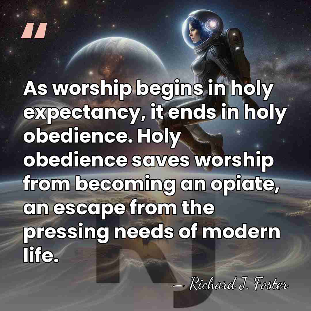 As worship begins in holy expectancy, it ends in holy obedience. Holy&hellip; - Richard J. Foster