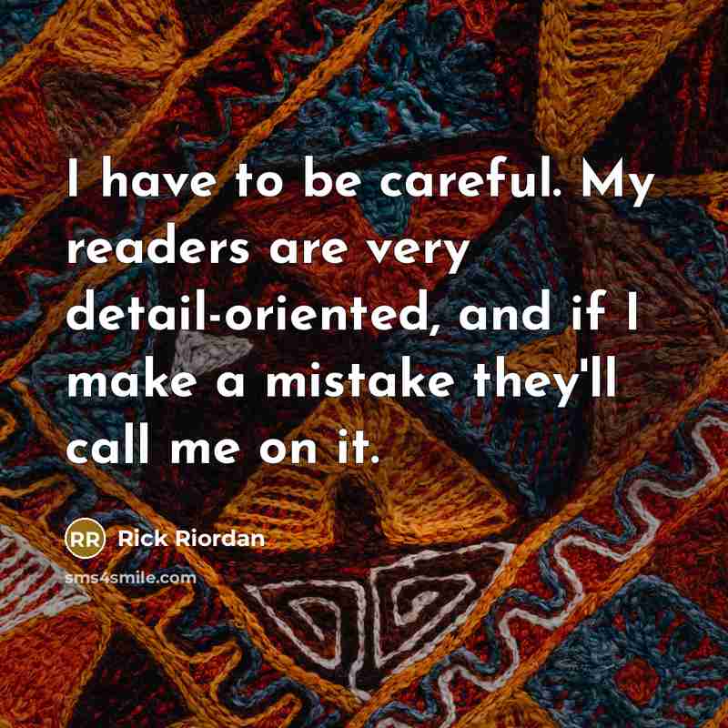 “I have to be careful. My readers are very detail-oriented,…” quote by Rick Riordan
