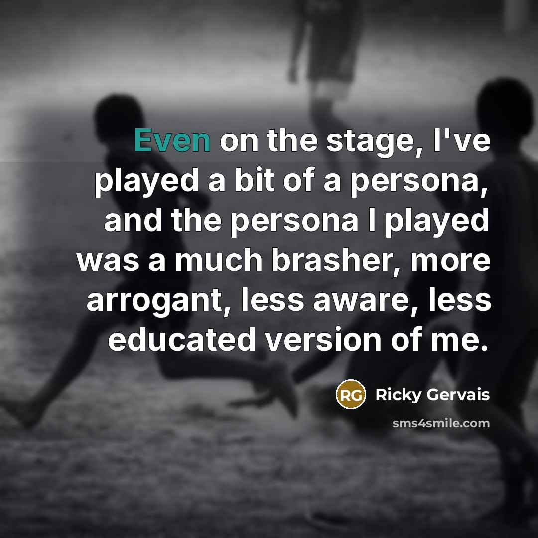“Even on the stage, I've played a bit of a…” quote by Ricky Gervais