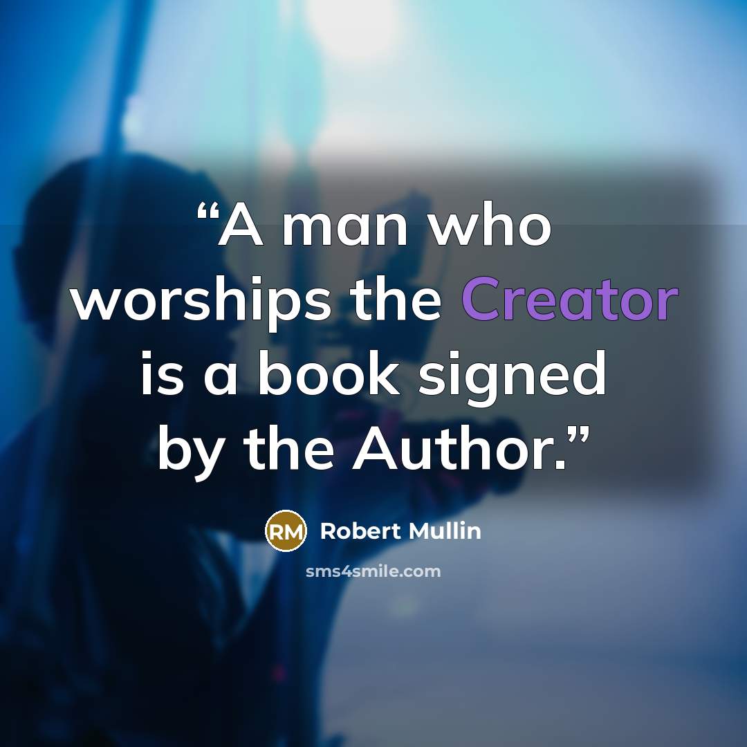 “A man who worships the Creator is a book signed by the Author.” quote by Robert Mullin