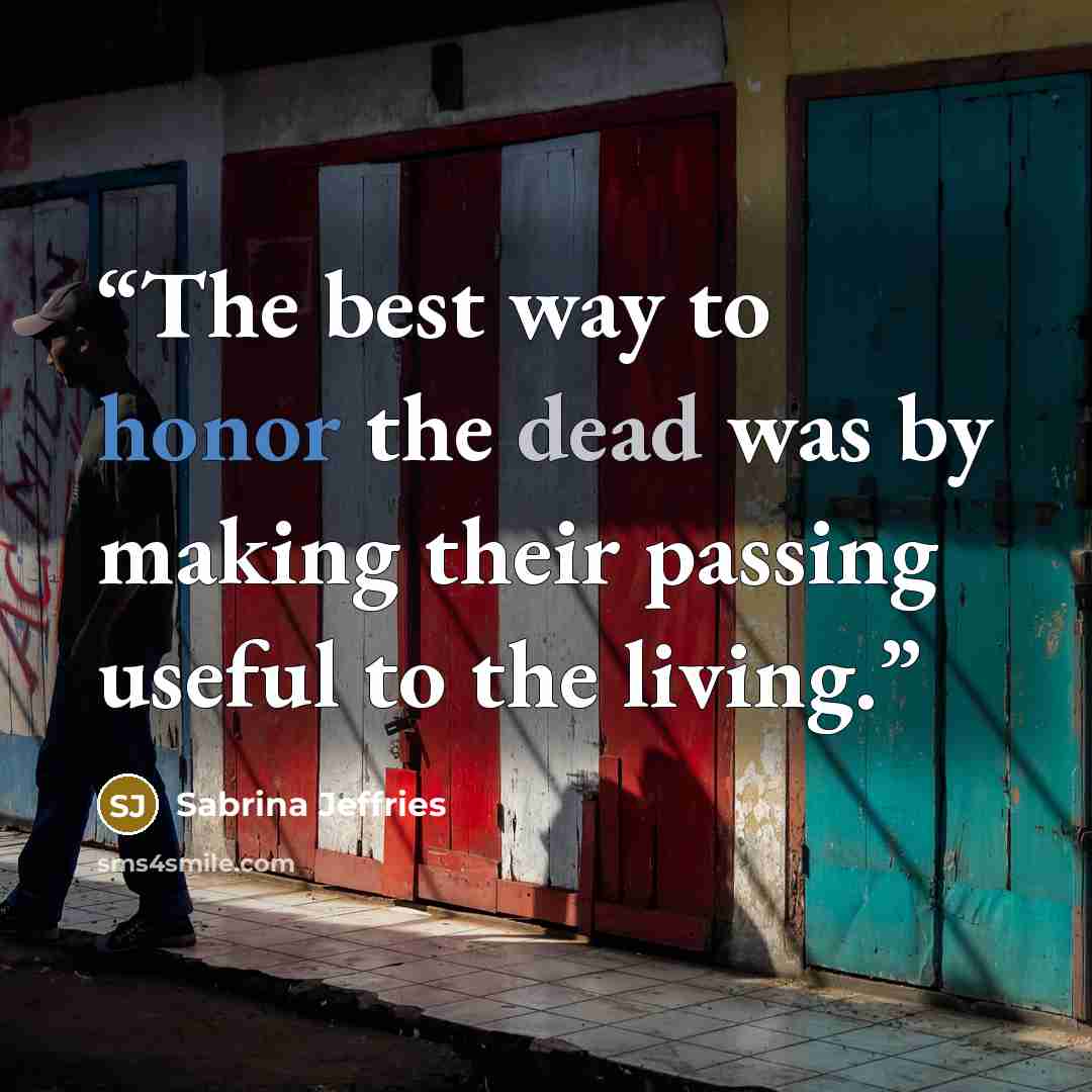 “The best way to honor the dead was by making their passing useful to the living.” quote by Sabrina Jeffries