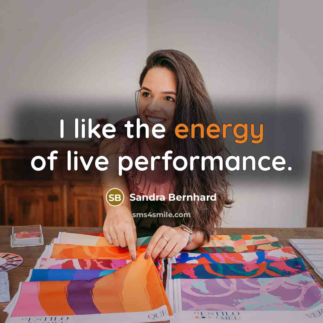 “I like the energy of live performance.…” quote by Sandra Bernhard