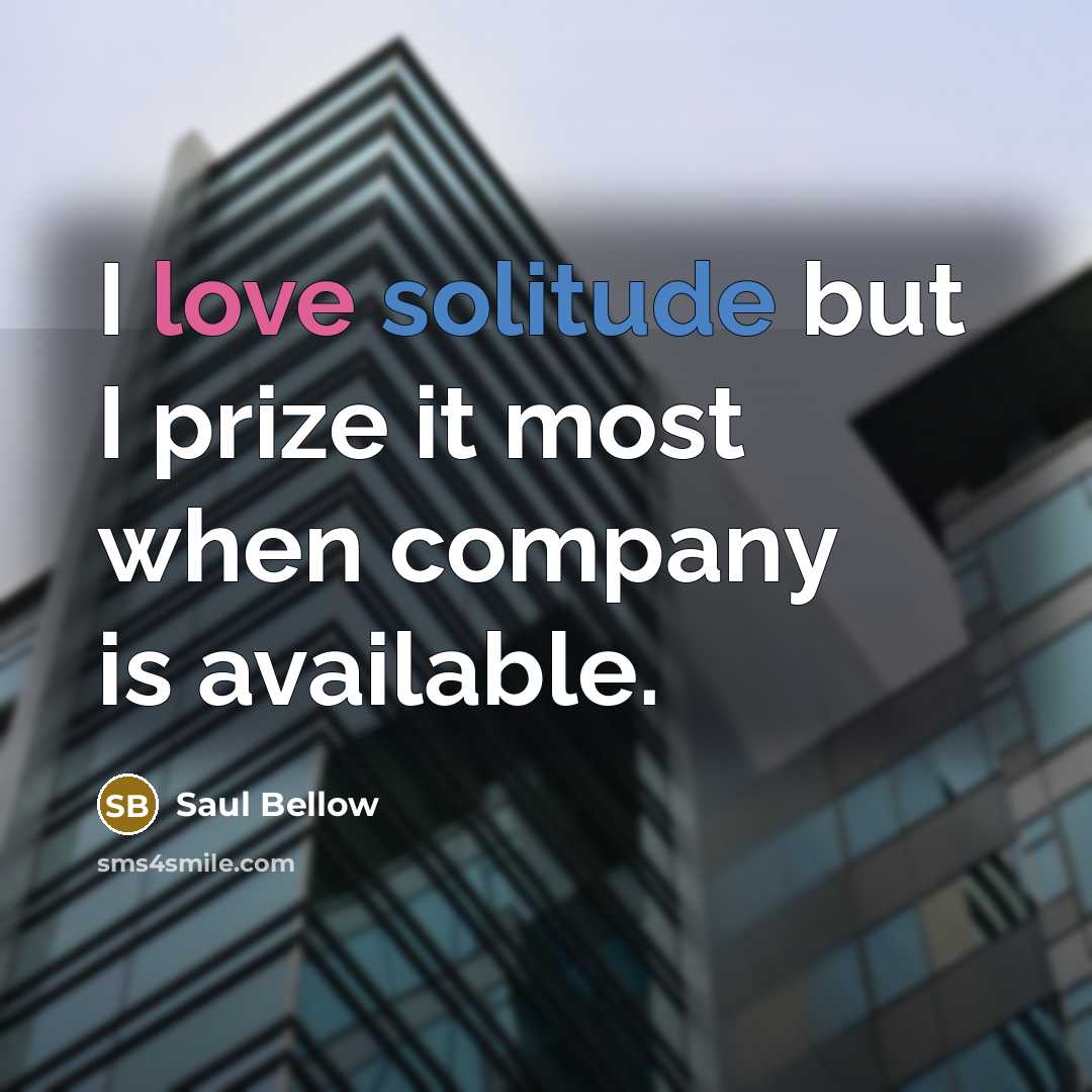 “I love solitude but I prize it most when company is available.” quote by Saul Bellow