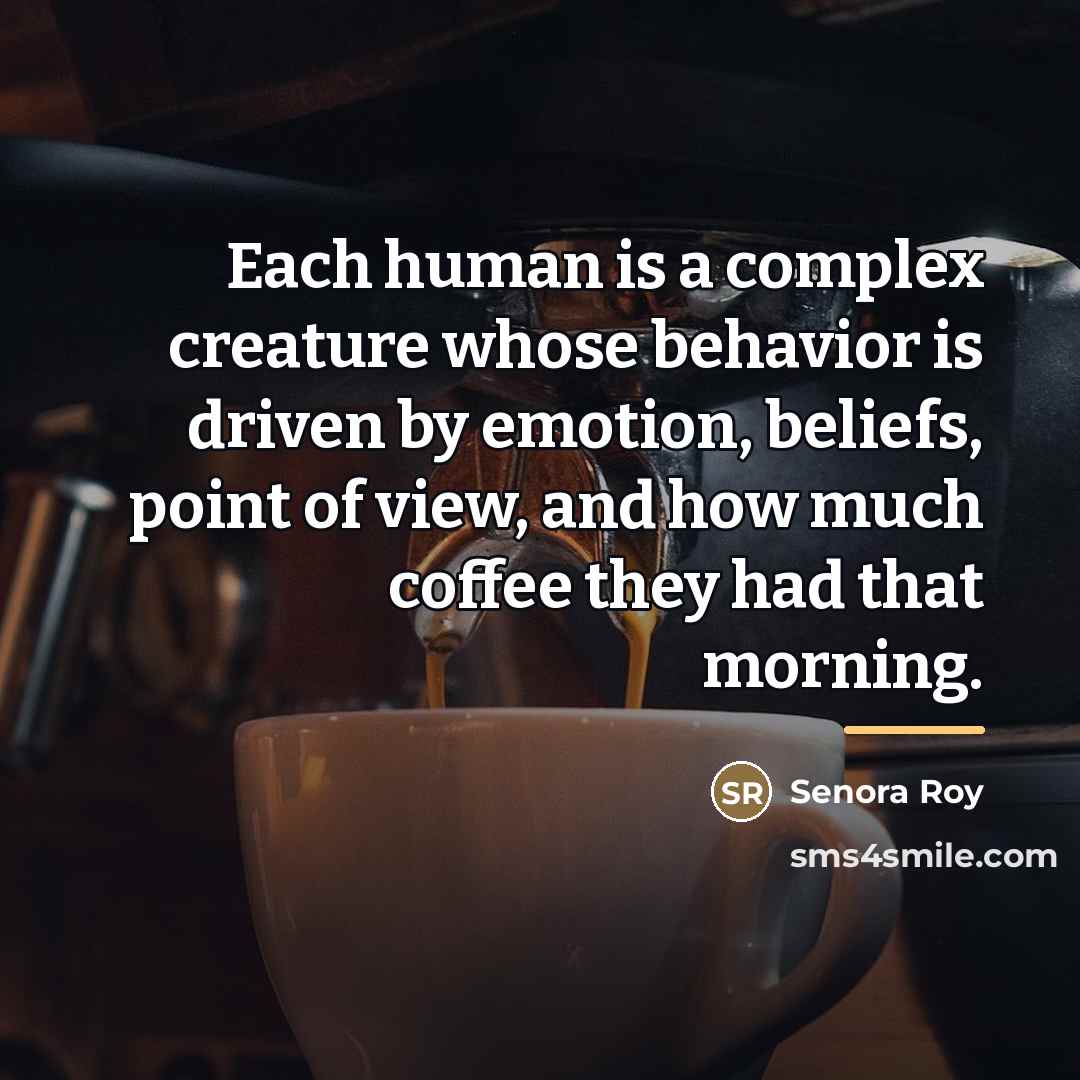 “Each human is a complex creature whose behavior is driven…” quote by Senora Roy