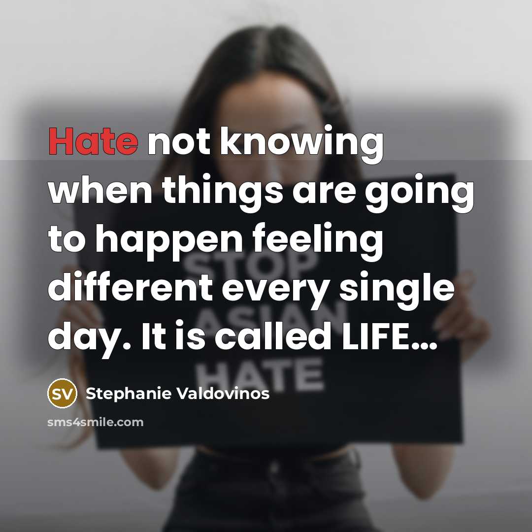 “Hate not knowing when things are going to happen feeling different every single day. It is called LIFE…” quote by Stephanie Valdovinos