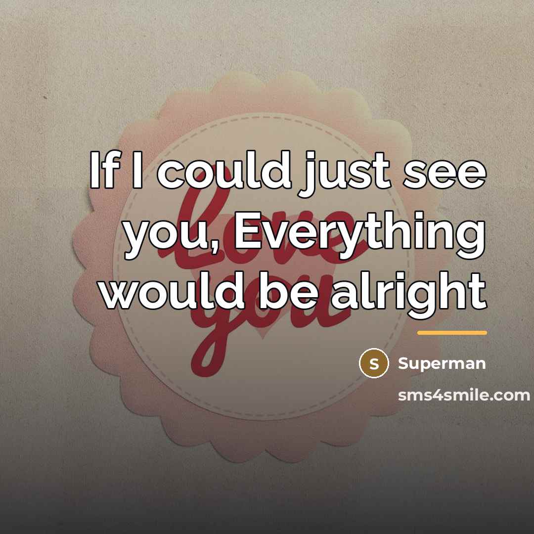 “If I could just see you, Everything would be alright…” quote by Superman