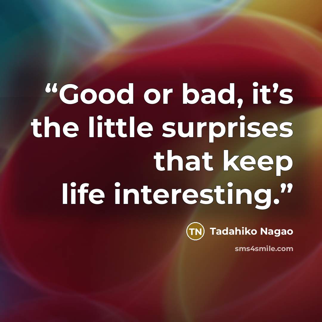 “Good or bad, it’s the little surprises that keep life interesting.” quote by Tadahiko Nagao