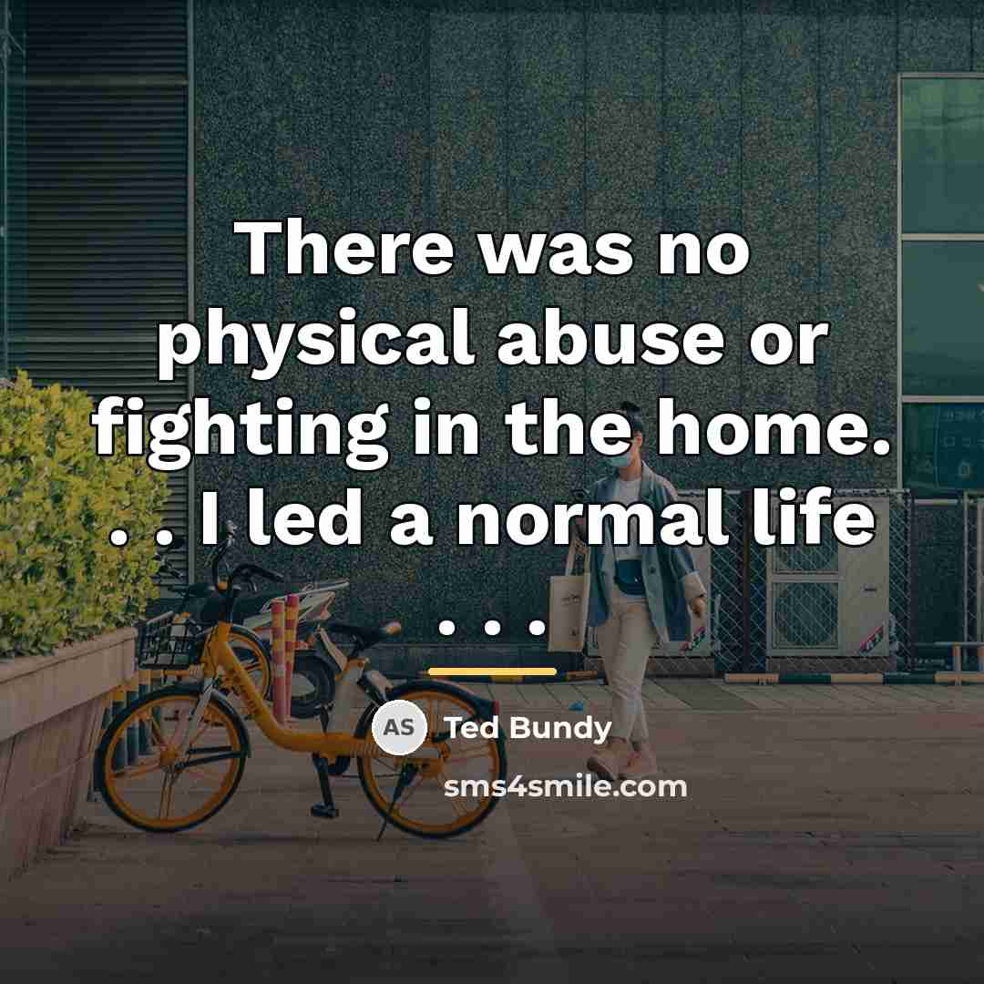 “There was no physical abuse or fighting in the home.…” quote by Ted Bundy