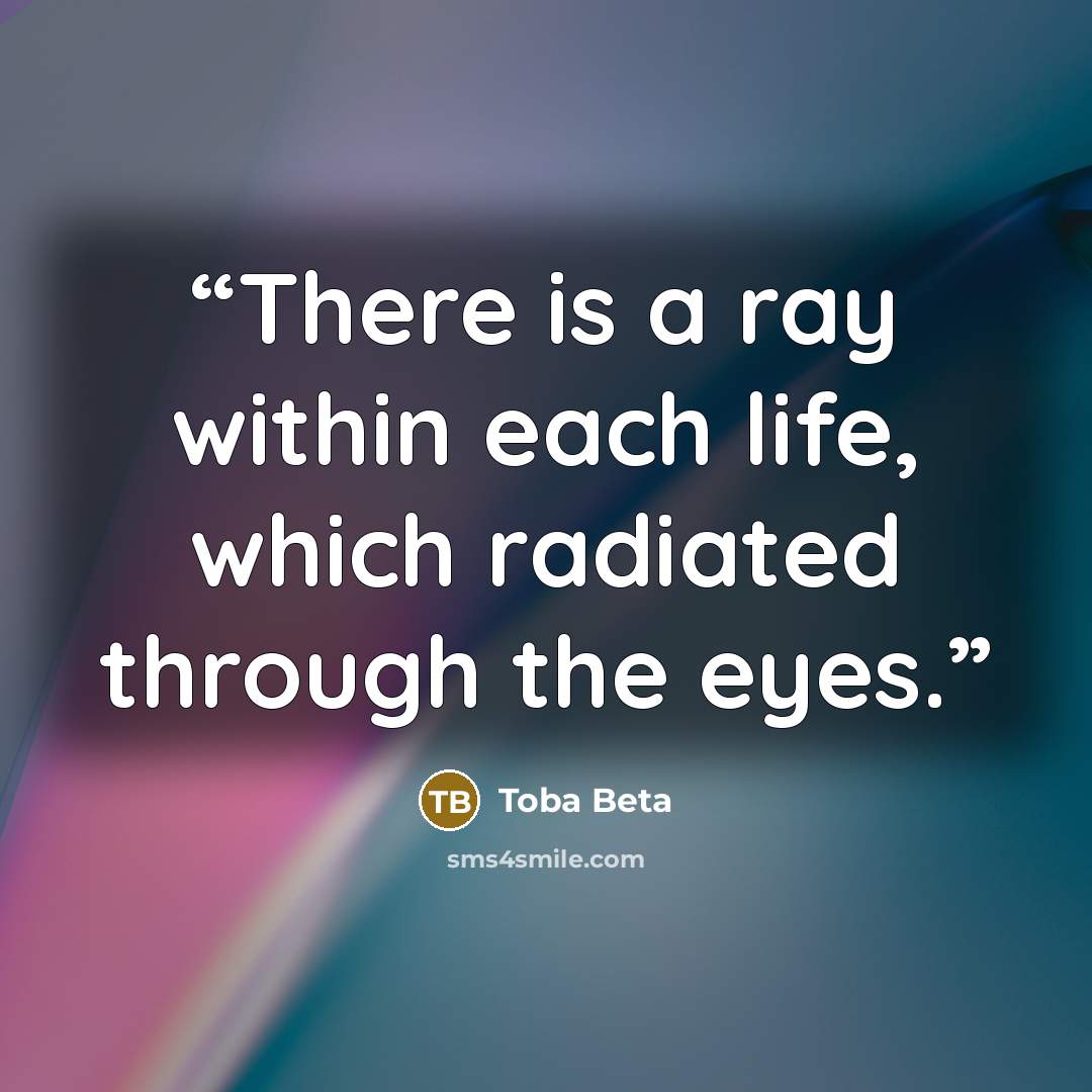 “There is a ray within each life, which radiated through the eyes.” quote by Toba Beta