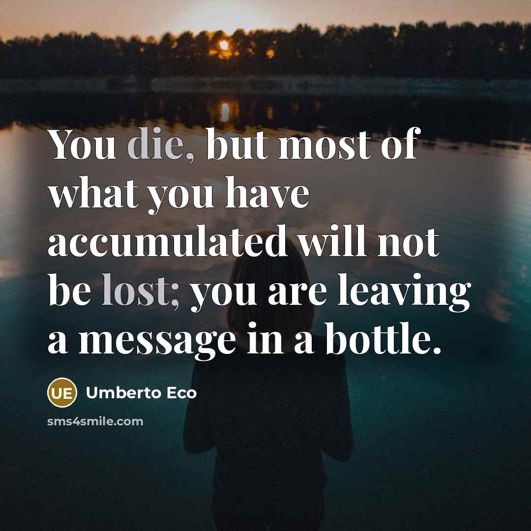 “You die, but most of what you have accumulated will…” quote by Umberto Eco