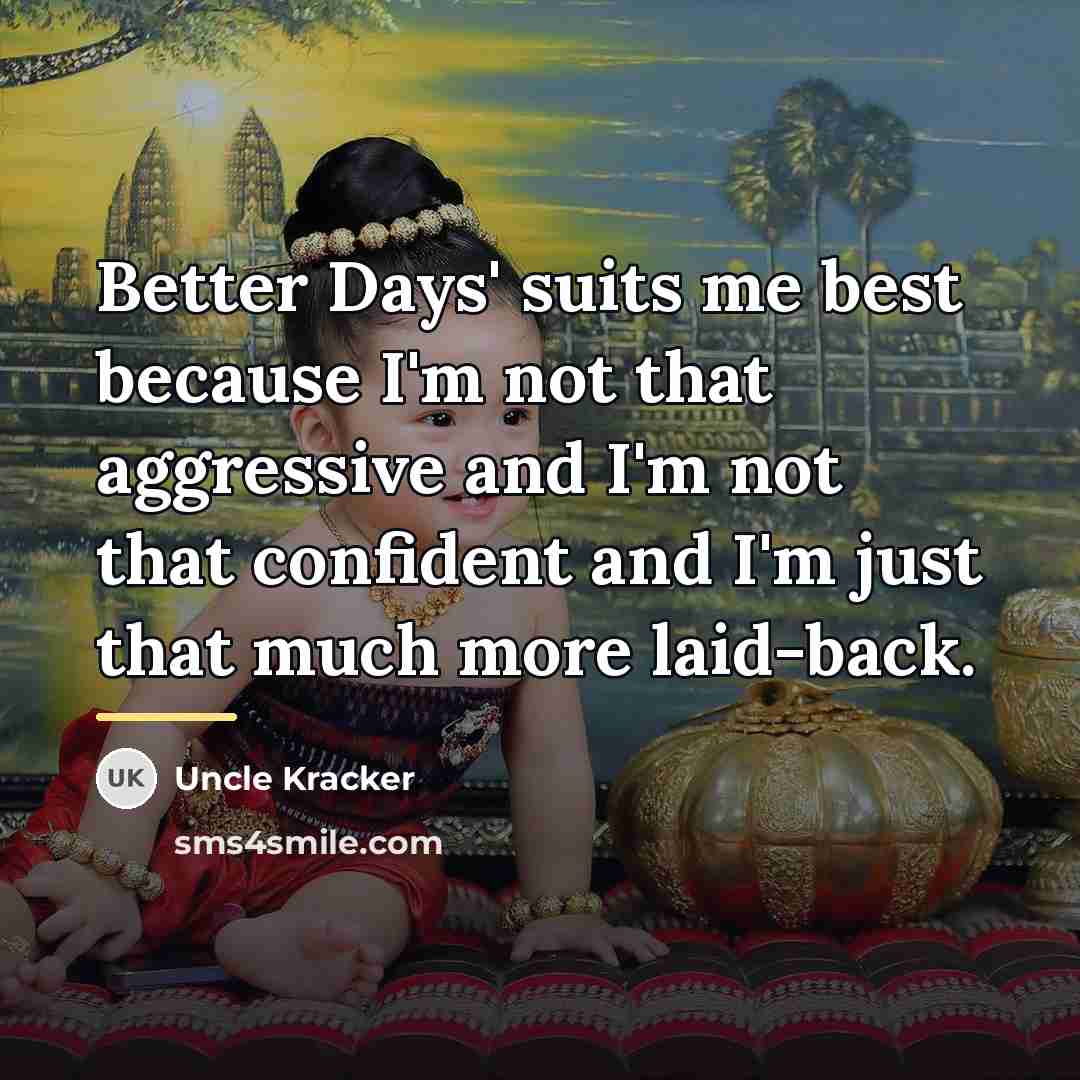 “Better Days' suits me best because I'm not that aggressive…” quote by Uncle Kracker