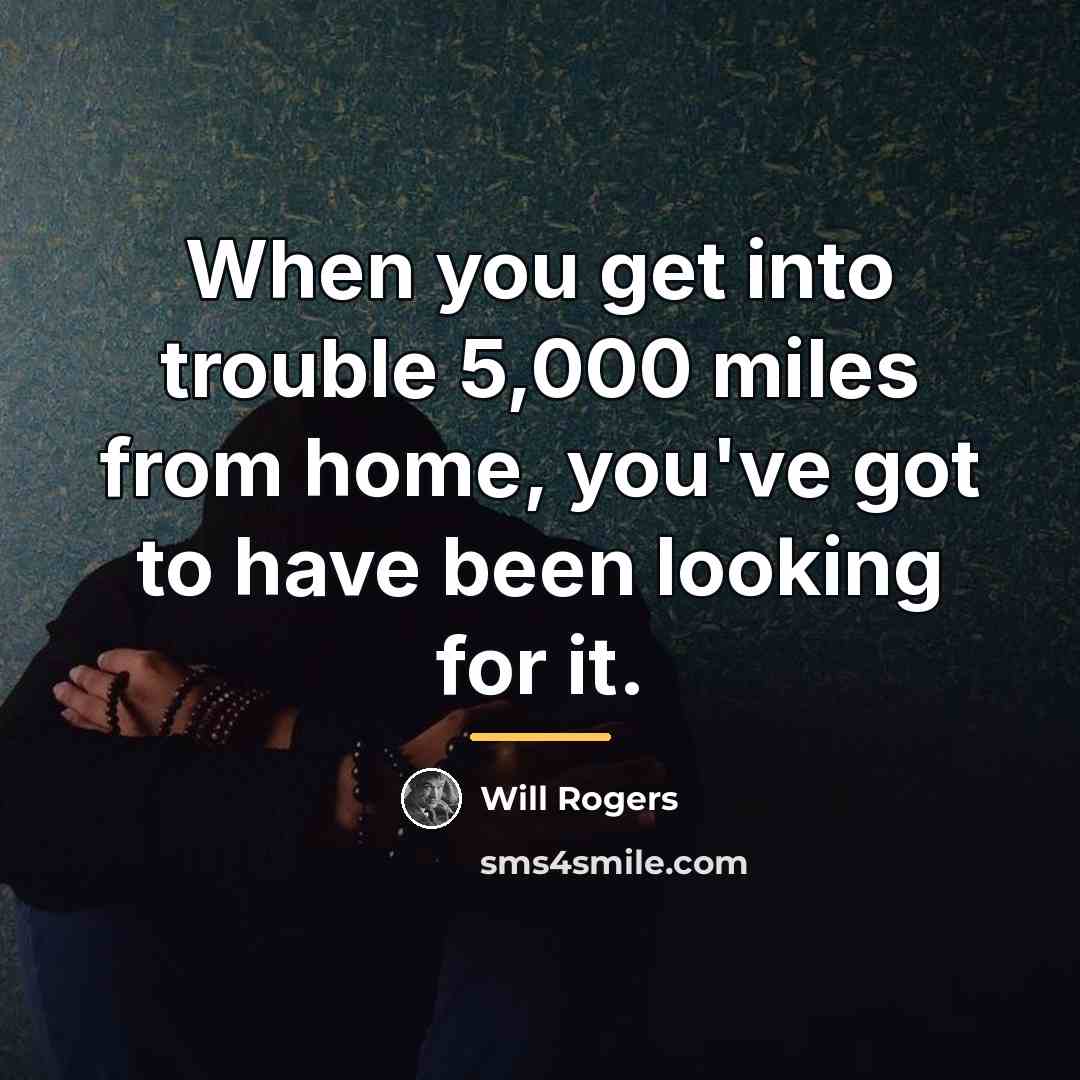 “When you get into trouble 5,000 miles from home, you've…” quote by Will Rogers