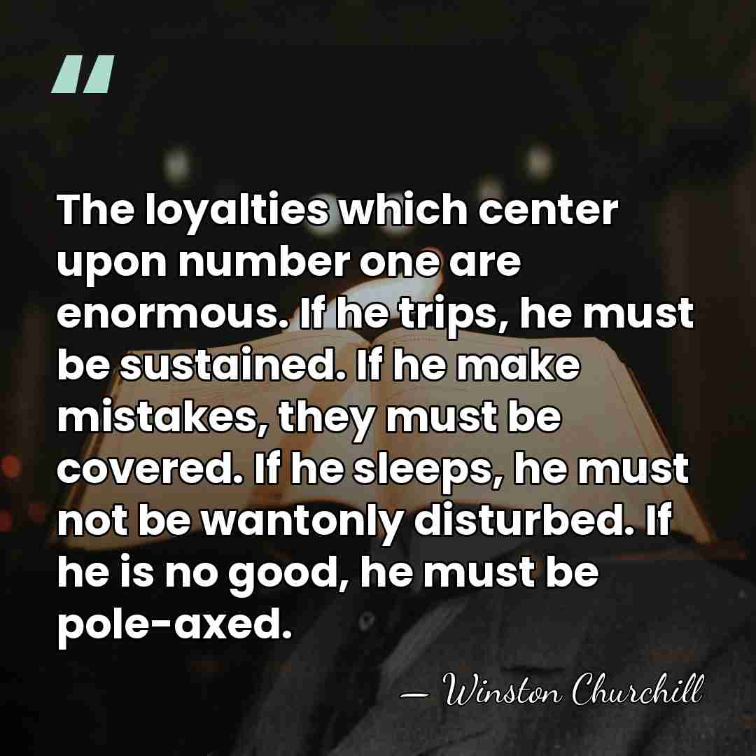 The loyalties which center upon number one are enormous. If he trips,&hellip; - Winston Churchill