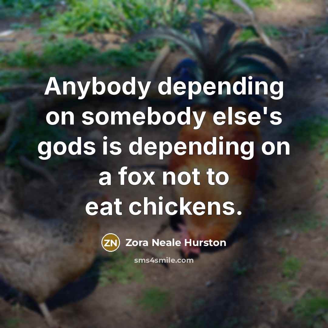 “Anybody depending on somebody else's gods is depending on a…” quote by Zora Neale Hurston