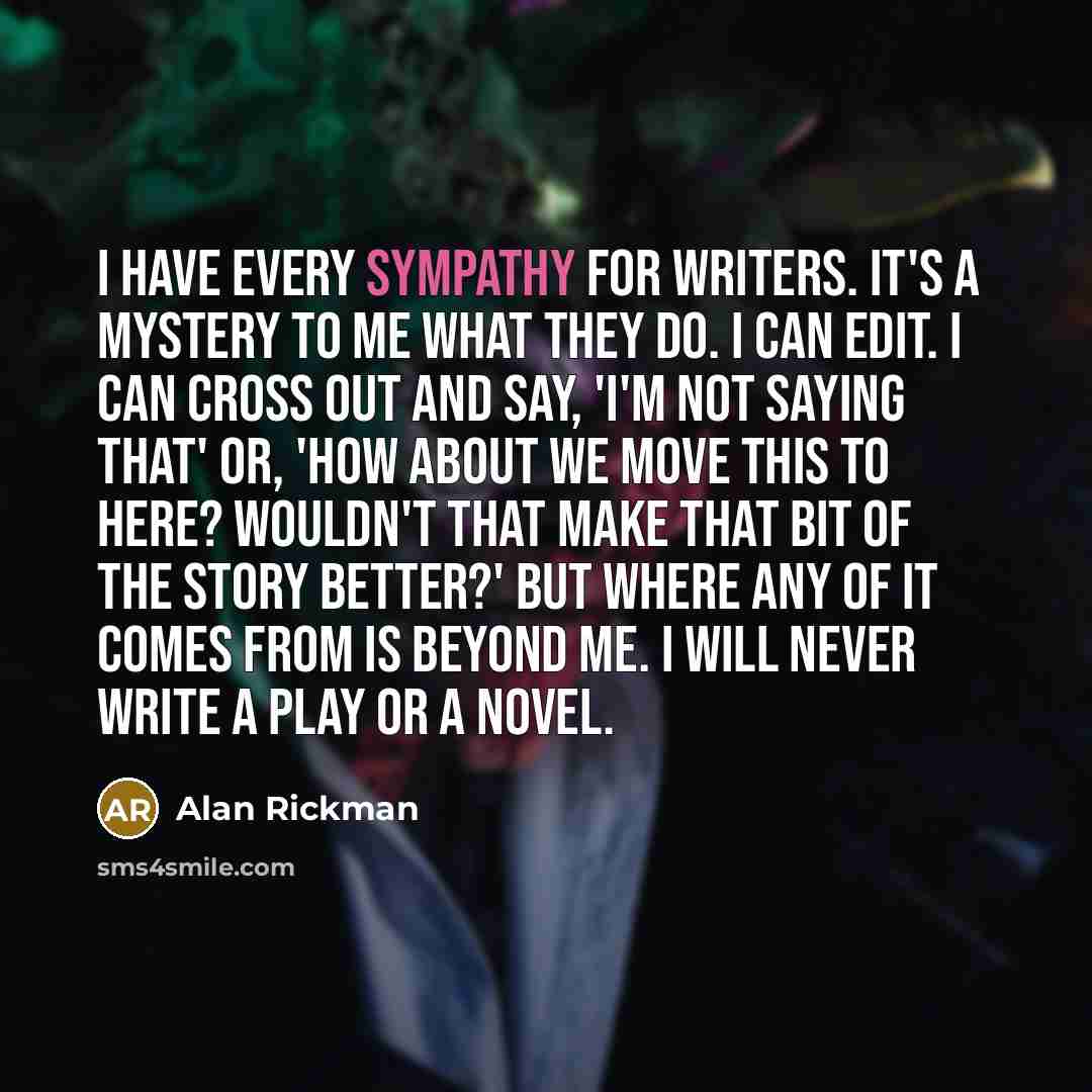 “I have every sympathy for writers. It's a mystery to…” quote by Alan Rickman
