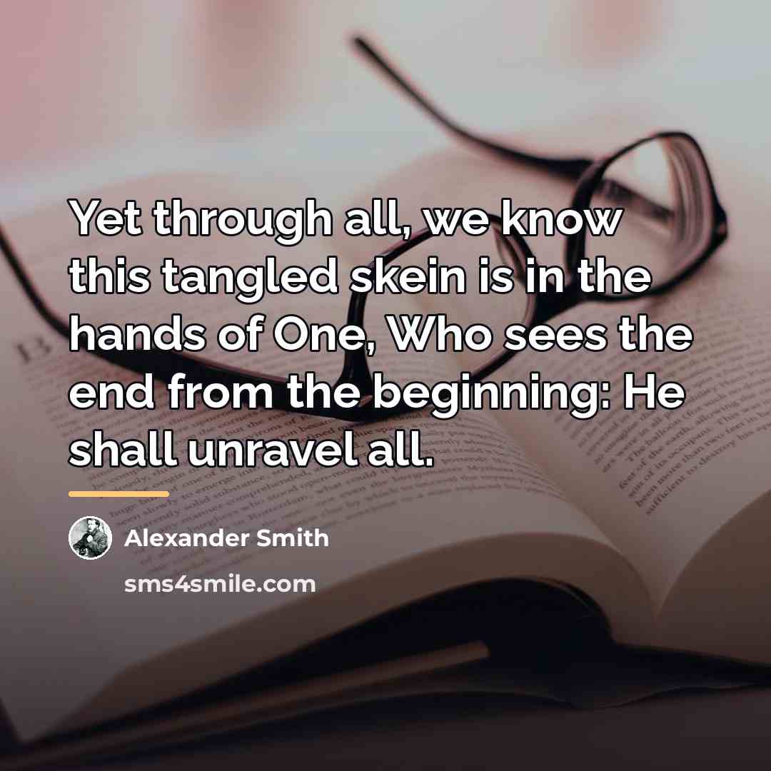 “Yet through all, we know this tangled skein is in…” quote by Alexander Smith
