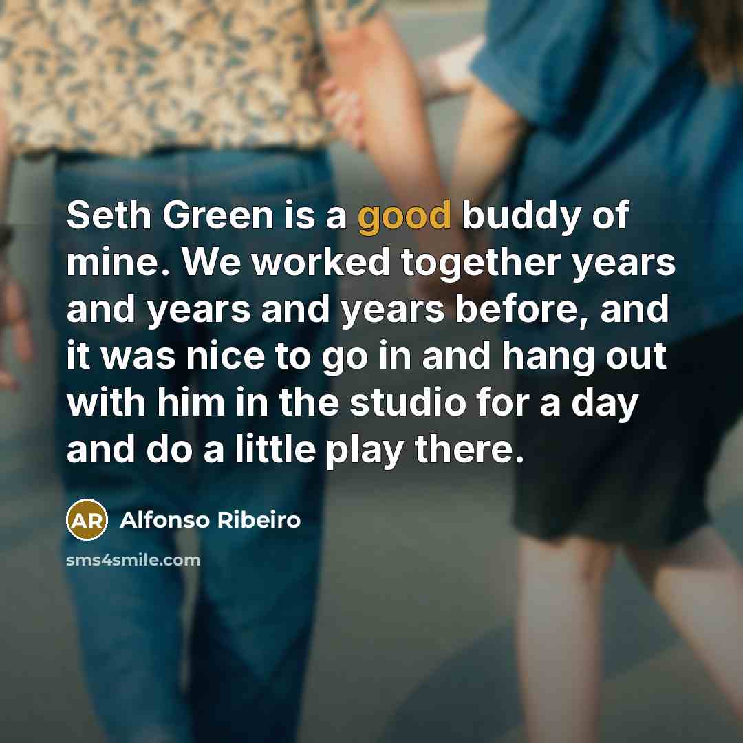 “Seth Green is a good buddy of mine. We worked together years and years and years before, and it was nice to go in and hang out with him in the studio for a day and do a little play there.” quote by Alfonso Ribeiro