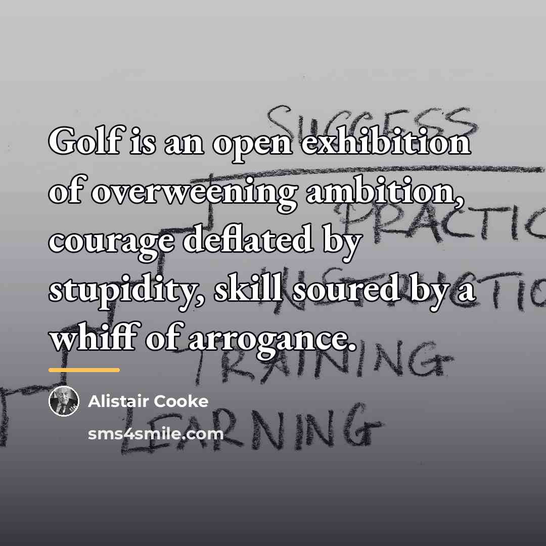“Golf is an open exhibition of overweening ambition, courage deflated…” quote by Alistair Cooke