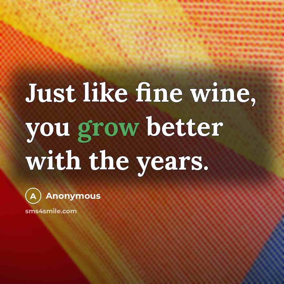 “Just like fine wine, you grow better with the years.…” quote by Anonymous