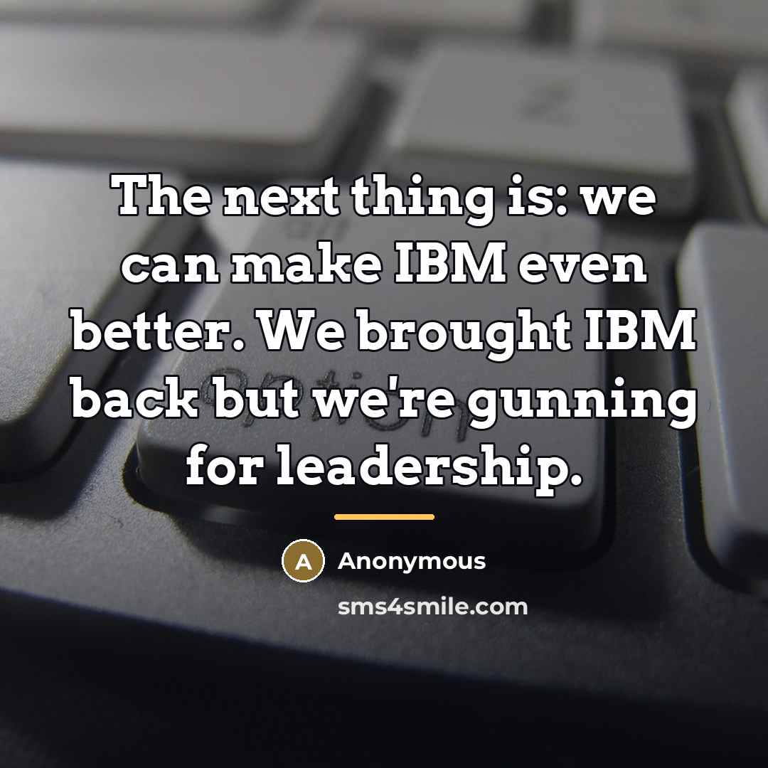 “The next thing is: we can make IBM even better.…” quote by Anonymous