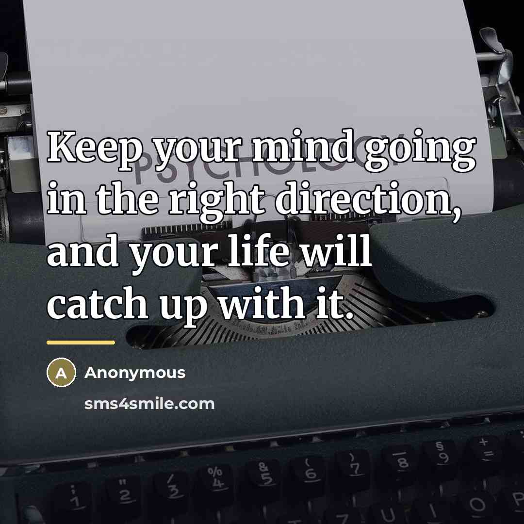 “Keep your mind going in the right direction, and your…” quote by Anonymous