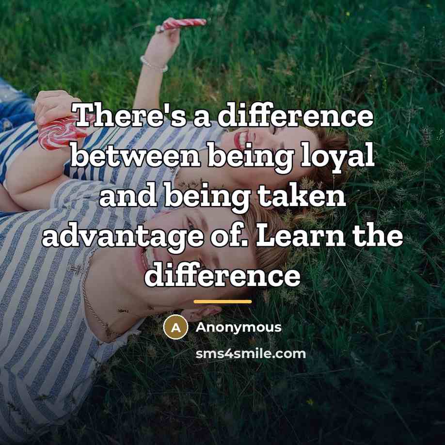 “There's a difference between being loyal and being taken advantage…” quote by Anonymous