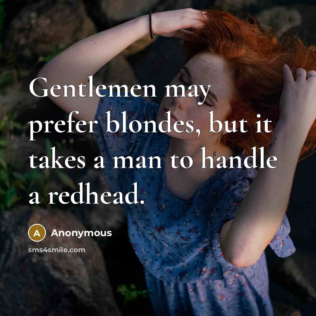 “Gentlemen may prefer blondes, but it takes a man to handle a redhead.” quote by Anonymous