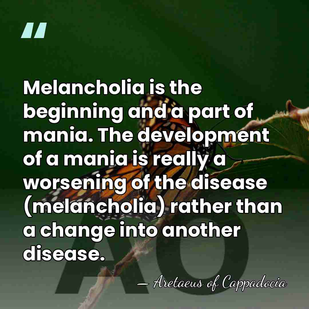 Melancholia is the beginning and a part of mania. The development of&hellip; - Aretaeus of Cappadocia