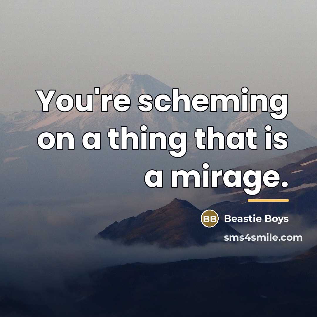 “You're scheming on a thing that is a mirage.…” quote by Beastie Boys