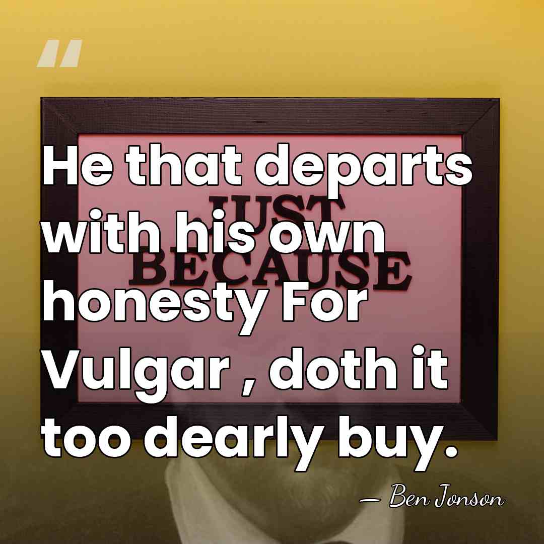 He that departs with his own honesty For Vulgar , doth it&hellip; - Ben Jonson