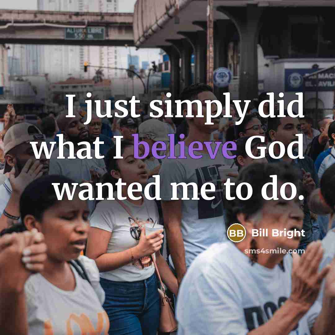 “I just simply did what I believe God wanted me…” quote by Bill Bright