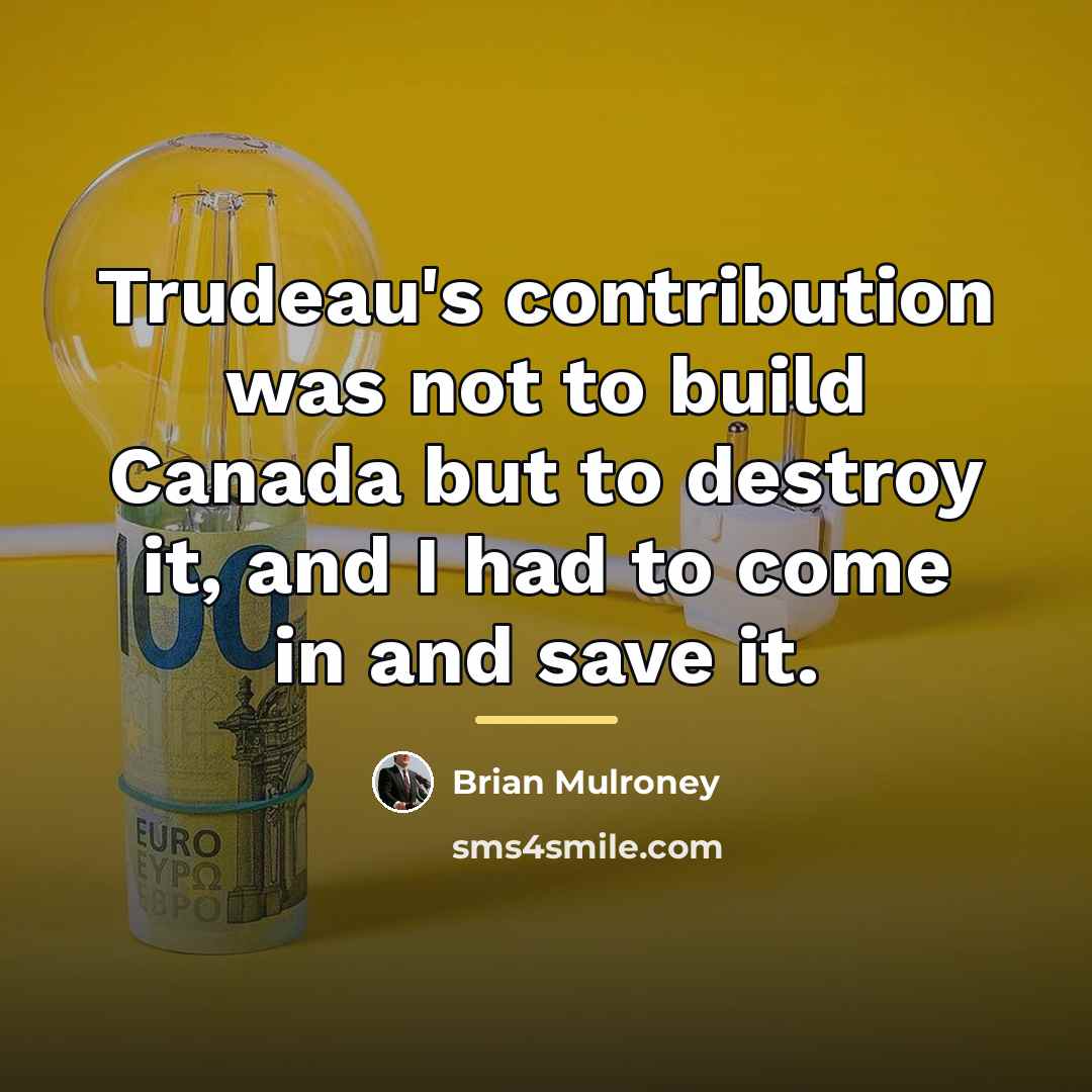 “Trudeau's contribution was not to build Canada but to destroy…” quote by Brian Mulroney
