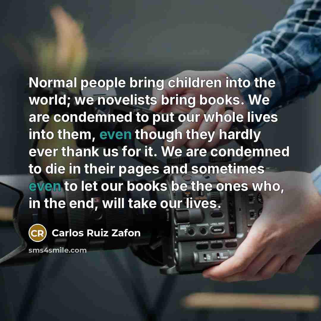 “Normal people bring children into the world; we novelists bring…” quote by Carlos Ruiz Zafon