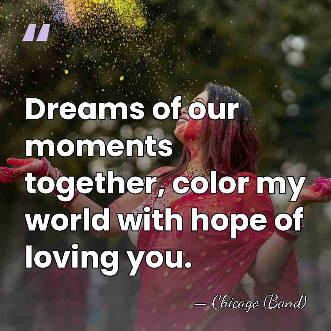 Dreams of our moments together, color my world with hope of loving&hellip; - Chicago (Band)