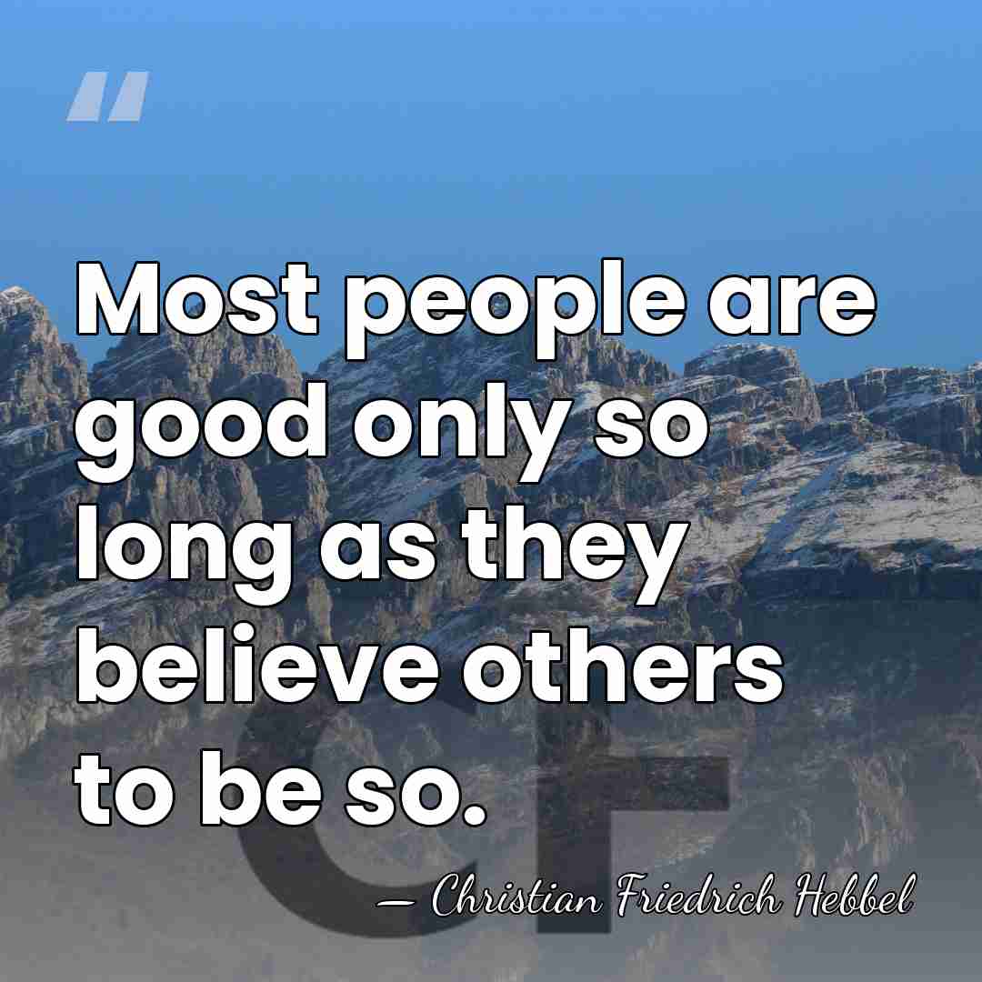 Most people are good only so long as they believe others to&hellip; - Christian Friedrich Hebbel