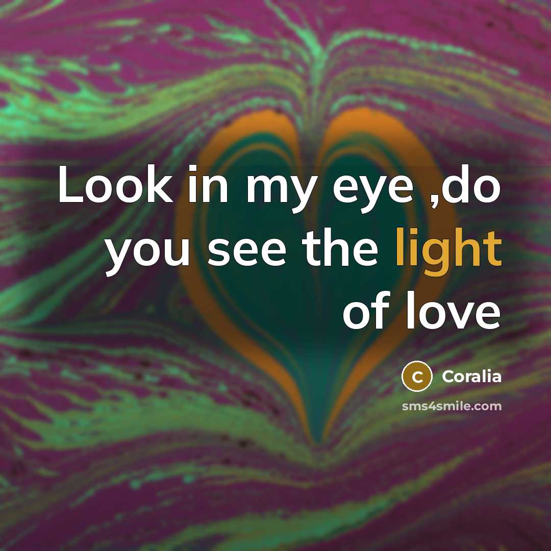 “Look in my eye ,do you see the light of…” quote by Coralia