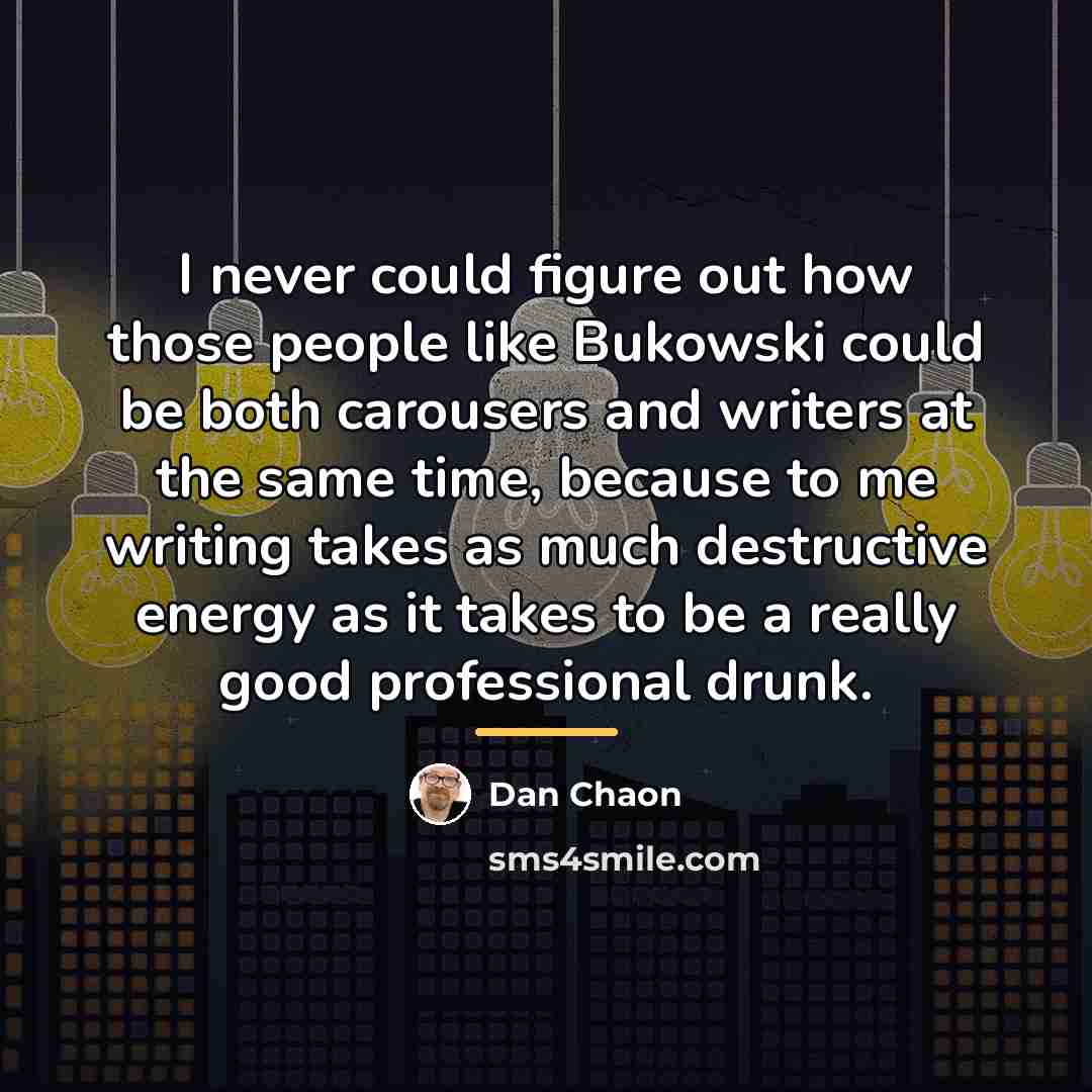 “I never could figure out how those people like Bukowski…” quote by Dan Chaon