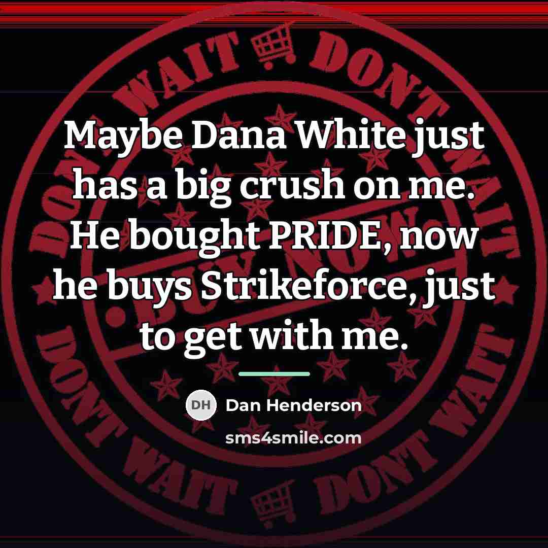 “Maybe Dana White just has a big crush on me.…” quote by Dan Henderson