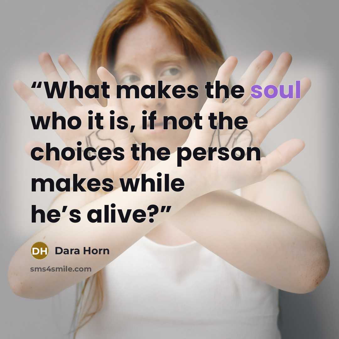 “What makes the soul who it is, if not the choices the person makes while he’s alive?” quote by Dara Horn