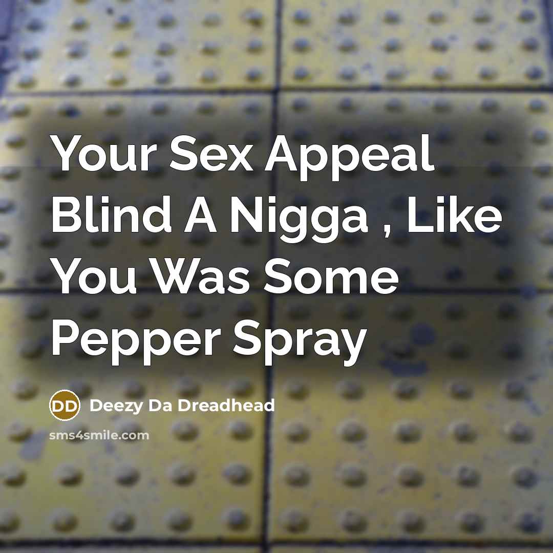 “Your Sex Appeal Blind A Nigga , Like You Was Some Pepper Spray” quote by Deezy Da Dreadhead