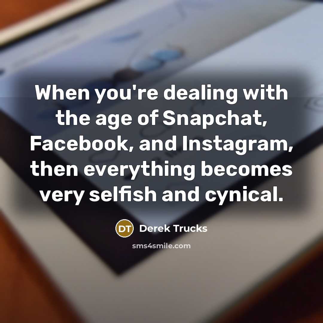 “When you're dealing with the age of Snapchat, Facebook, and…” quote by Derek Trucks